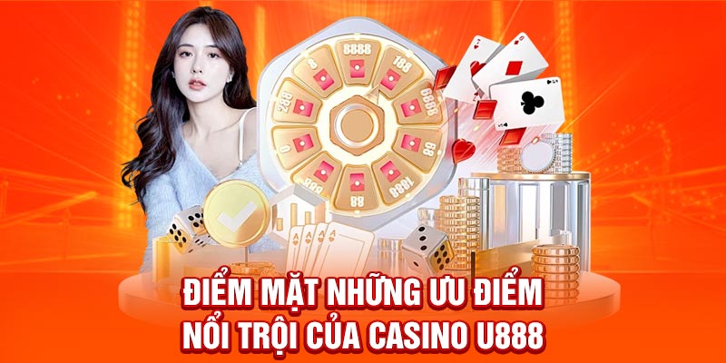 Điểm mặt những ưu điểm nổi trội của Casino U888