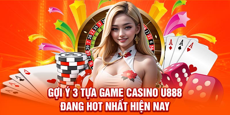 Gợi ý 3 tựa game Casino U888 đang hot nhất hiện nay