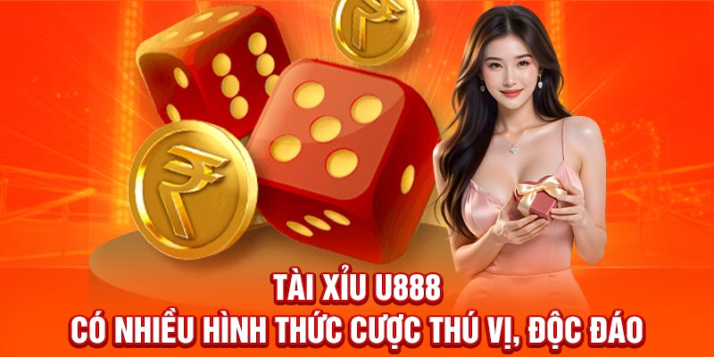 Tài xỉu U888 có nhiều hình thức cược thú vị, độc đáo